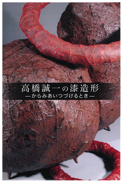 高橋誠一の漆造形 －からみあいつづけるとき－